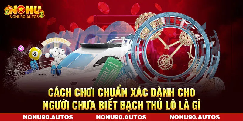 Cách chơi chuẩn xác dành cho người chưa biết bạch thủ lô là gì