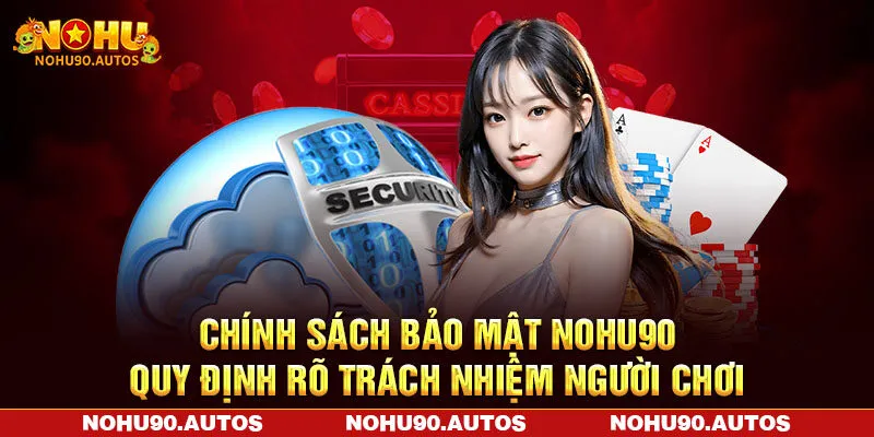 Chính sách bảo mật NOHU90 quy định rõ trách nhiệm người chơi