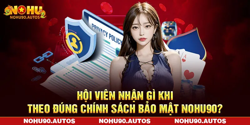 Hội viên nhận gì khi theo đúng chính sách bảo mật NOHU90?