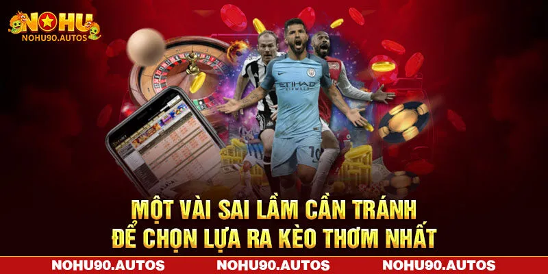 Một vài sai lầm cần tránh để chọn lựa ra kèo thơm nhất