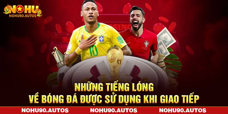 Những tiếng lóng về bóng đá được sử dụng khi giao tiếp